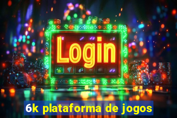 6k plataforma de jogos